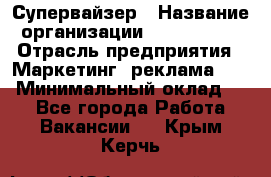 Супервайзер › Название организации ­ A1-Agency › Отрасль предприятия ­ Маркетинг, реклама, PR › Минимальный оклад ­ 1 - Все города Работа » Вакансии   . Крым,Керчь